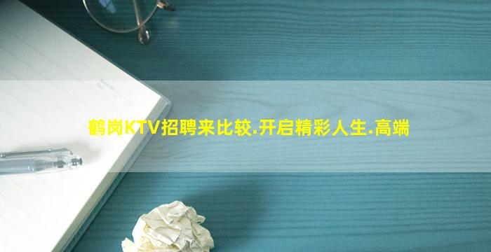 鹤岗KTV招聘来比较.开启精彩人生.高端